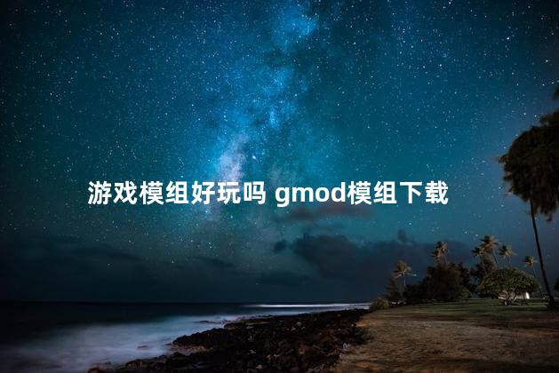 游戏模组好玩吗 gmod模组下载